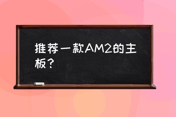 迎广肖邦能换什么电源 推荐一款AM2的主板？