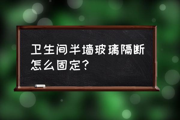 半墙半玻璃隔断墙地面打孔吗 卫生间半墙玻璃隔断怎么固定？