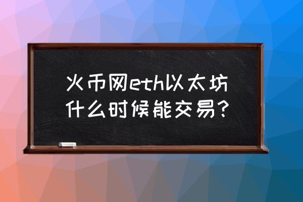 货币里面怎么购买以太坊 火币网eth以太坊什么时候能交易？