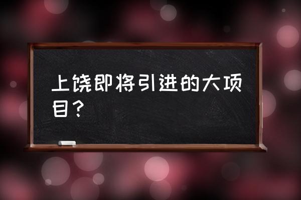 上饶市第七小学怎么样 上饶即将引进的大项目？