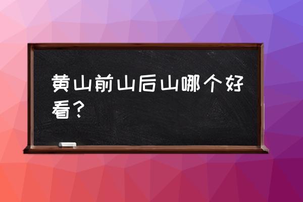 黄山哪里景色最好 黄山前山后山哪个好看？