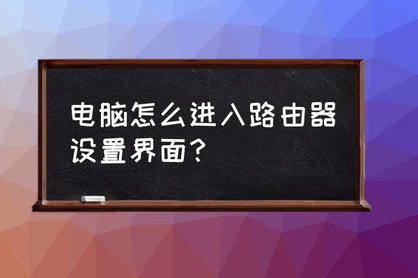 ie浏览器怎样登录路由器设置页面 电脑怎么进入路由器设置界面？