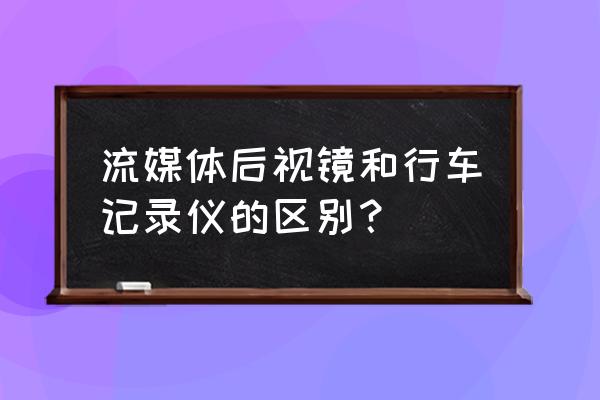 流媒体高清后视镜头是什么 流媒体后视镜和行车记录仪的区别？