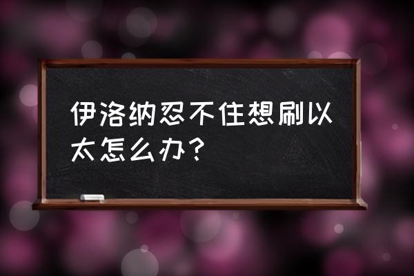 伊洛纳以太之风怎么停止 伊洛纳忍不住想刷以太怎么办？