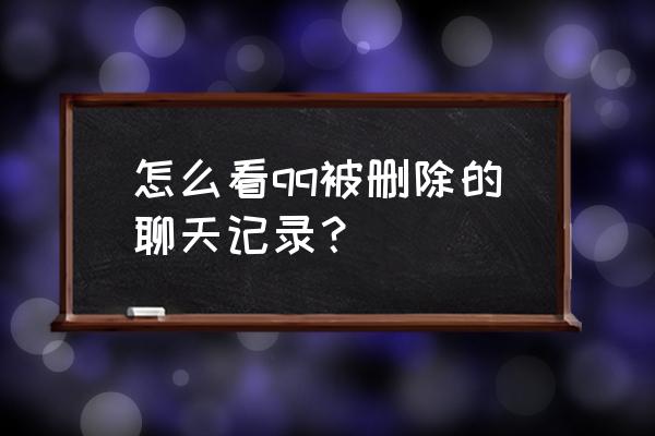 怎么qq查看删除的聊天记录 怎么看qq被删除的聊天记录？