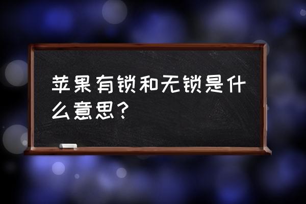 苹果手机有锁和无锁是什么意思 苹果有锁和无锁是什么意思？