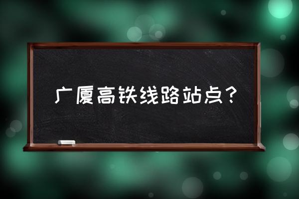 从汕尾坐高铁到厦门哪个站下 广厦高铁线路站点？