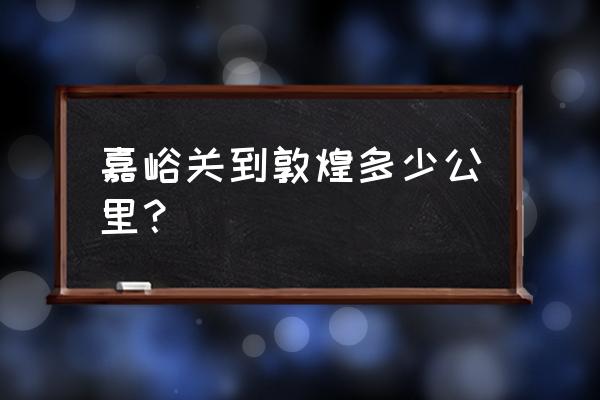 嘉峪关开车到敦煌多久 嘉峪关到敦煌多少公里？