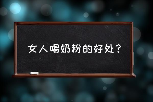 女人喝奶粉好不好呢 女人喝奶粉的好处？