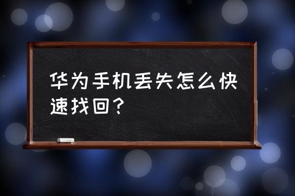 华为手机掉了怎么着 华为手机丢失怎么快速找回？