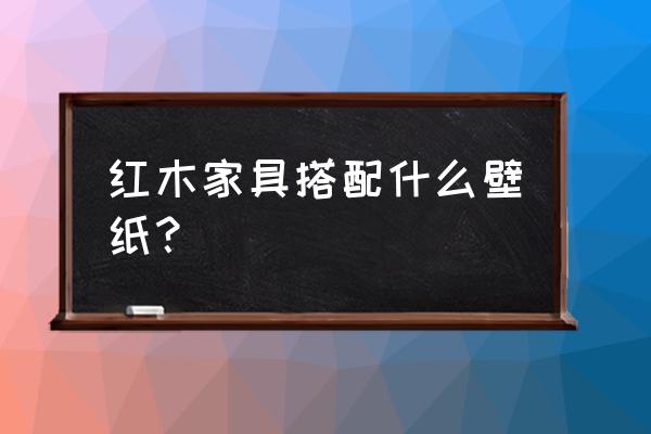 枣红色沙发害什么墙纸 红木家具搭配什么壁纸？