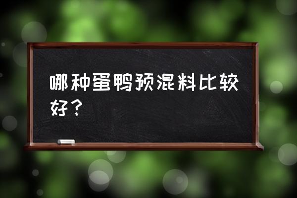 蛋鸭饲料哪个品牌好 哪种蛋鸭预混料比较好？