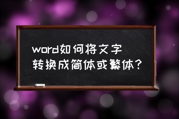 怎麼修改文章中的繁体字 word如何将文字转换成简体或繁体？