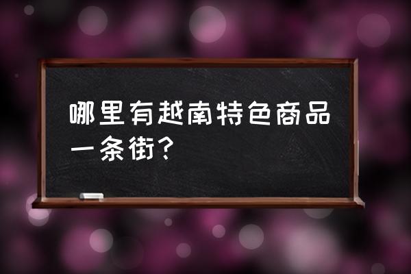 越南特产钦州哪里有买 哪里有越南特色商品一条街？