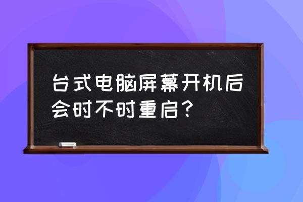 台式机总是自动重启怎么回事 台式电脑屏幕开机后会时不时重启？