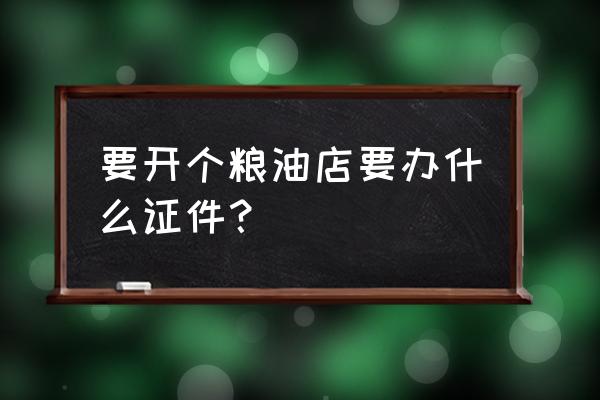 卖果蔬肉类粮油办什么手续 要开个粮油店要办什么证件？