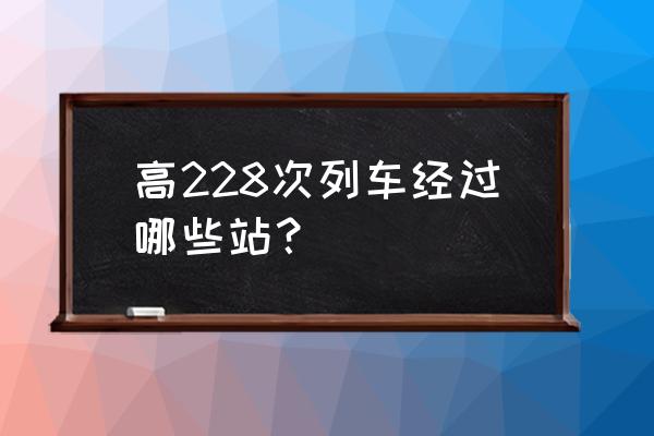 西平到潍坊怎么坐车 高228次列车经过哪些站？