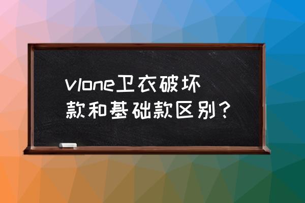 vlone卫衣有没有金属扣 vlone卫衣破坏款和基础款区别？