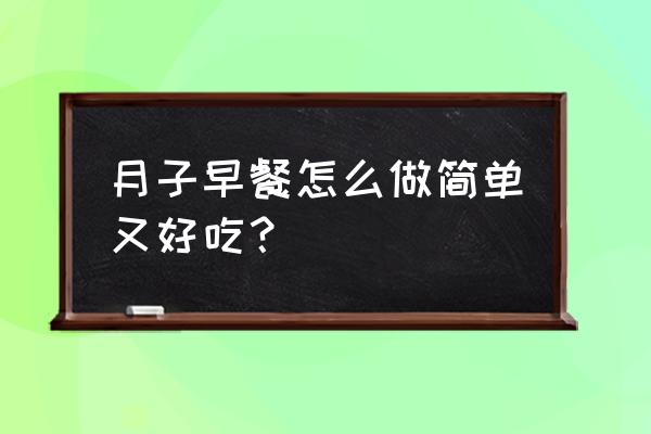 月子餐吃什么早餐好 月子早餐怎么做简单又好吃？