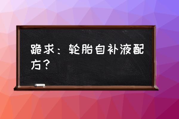 轮胎自补液用什么材料生产 跪求：轮胎自补液配方？