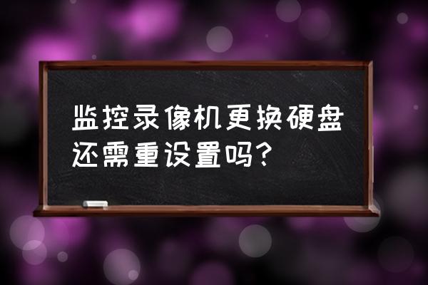 监控硬盘怎么换的 监控录像机更换硬盘还需重设置吗？