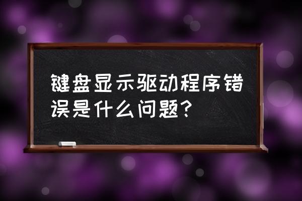 电脑键盘驱动识别不了怎么办 键盘显示驱动程序错误是什么问题？