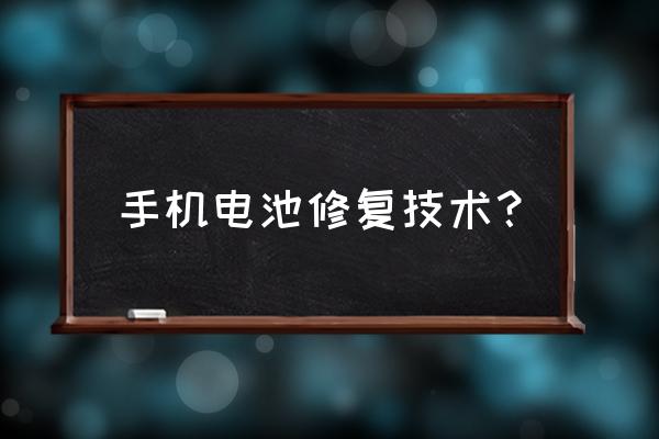 手机电池坏了还能修好吗 手机电池修复技术？