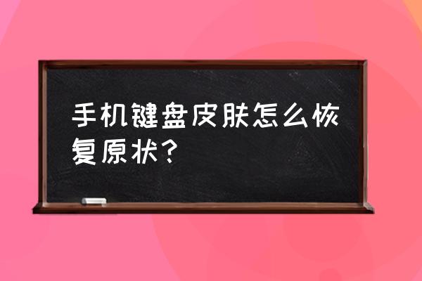 怎样把手机键盘皮肤变回原样 手机键盘皮肤怎么恢复原状？