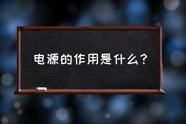 电源的作用是什么填空题 电源的作用是什么？