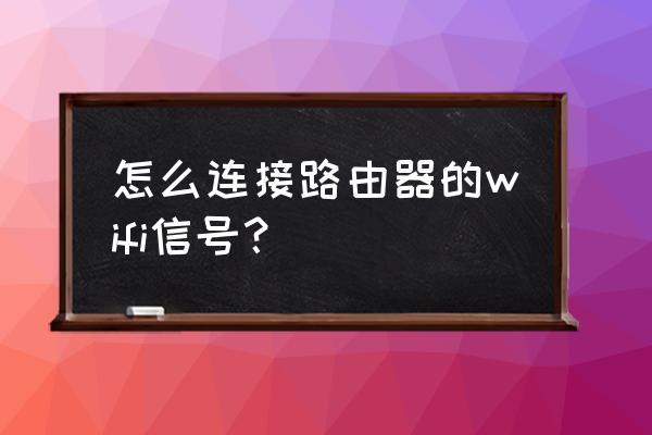 无线路由器怎么使用wifi 怎么连接路由器的wifi信号？