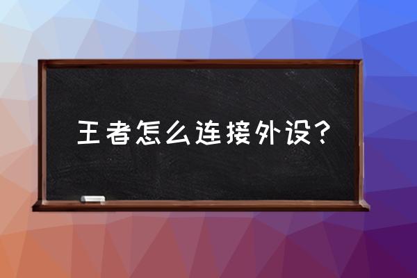 游戏手柄怎么连接王者荣耀 王者怎么连接外设？