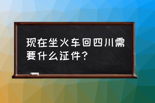 绵阳到射洪需要健康证吗 现在坐火车回四川需要什么证件？