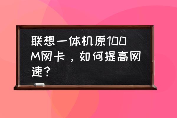 电脑内置100兆网卡怎么升级 联想一体机原100M网卡，如何提高网速？