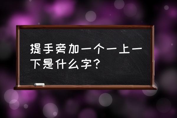 提手旁甲骨文是怎么写的 提手旁加一个一上一下是什么字？