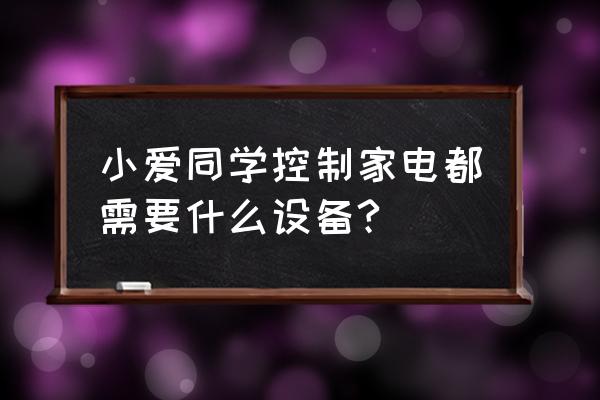 小爱同学怎么控制智能 小爱同学控制家电都需要什么设备?