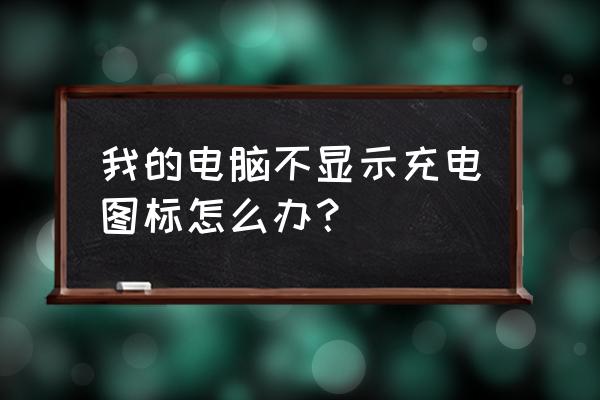 主机充电不显示怎么办 我的电脑不显示充电图标怎么办？