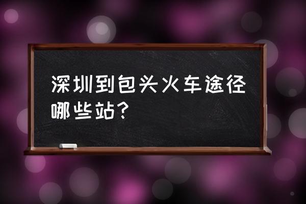 深圳到包头高铁多少钱一个月 深圳到包头火车途径哪些站？