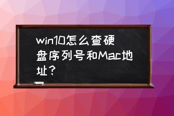 win10系统如何查硬盘序列号 win10怎么查硬盘序列号和Mac地址？