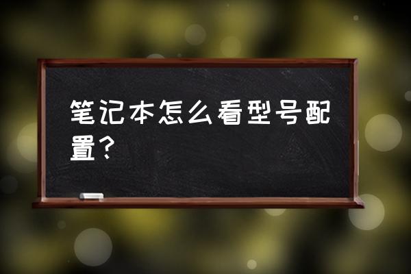 怎么看笔记本电脑自身的配置 笔记本怎么看型号配置？