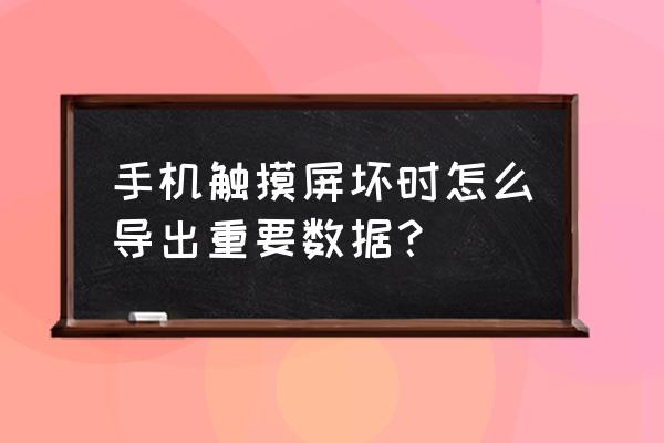 手机触屏按键坏了怎么互传 手机触摸屏坏时怎么导出重要数据？