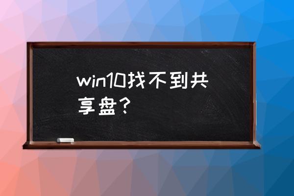 win10系统怎么进共享盘 win10找不到共享盘？