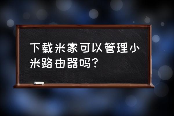 小米路由器同步助手怎么用 下载米家可以管理小米路由器吗？