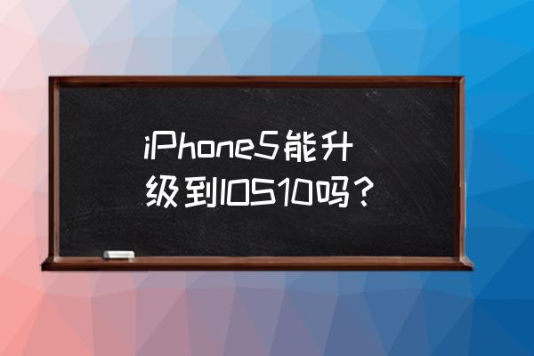 iphone5ios10卡吗 iPhone5能升级到IOS10吗？