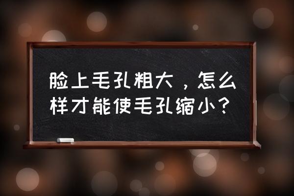 东莞面部毛孔大怎么办 脸上毛孔粗大，怎么样才能使毛孔缩小？