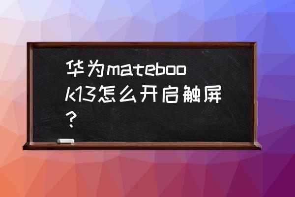 华为笔记本电脑触屏怎么开 华为matebook13怎么开启触屏？