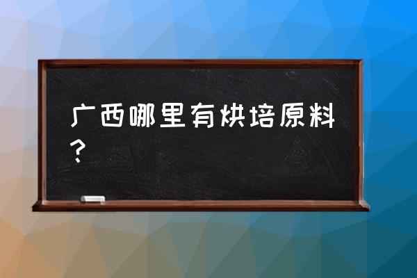 钦州灵山哪儿有烘焙原料批发 广西哪里有烘培原料？