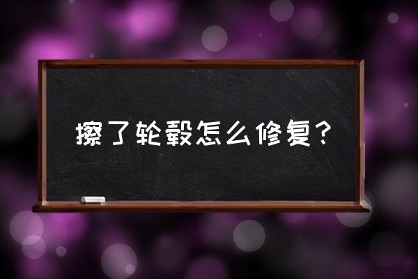 车子轮胎钢圈擦了怎么修复 擦了轮毂怎么修复？