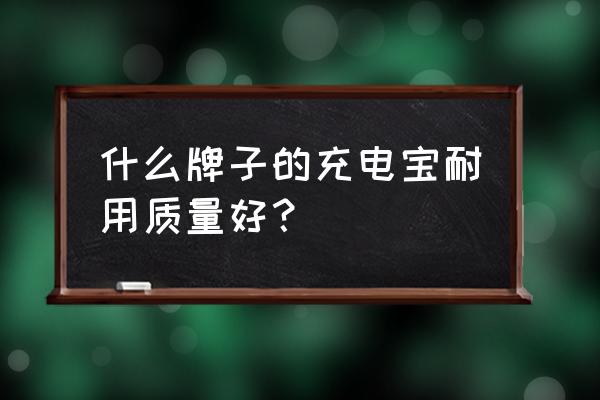 哪个移动电源好用 什么牌子的充电宝耐用质量好？