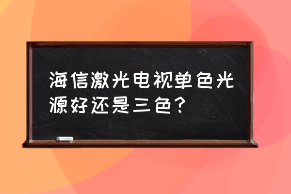 海信三色激光电视什么时候上线 海信激光电视单色光源好还是三色？