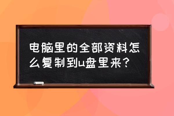 怎么把电脑文件存到优盘 电脑里的全部资料怎么复制到u盘里来？